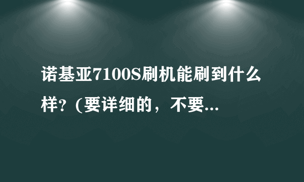 诺基亚7100S刷机能刷到什么样？(要详细的，不要复制)还就是刷机好不不？