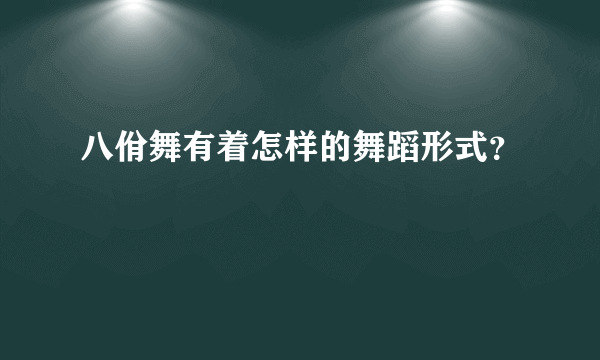 八佾舞有着怎样的舞蹈形式？