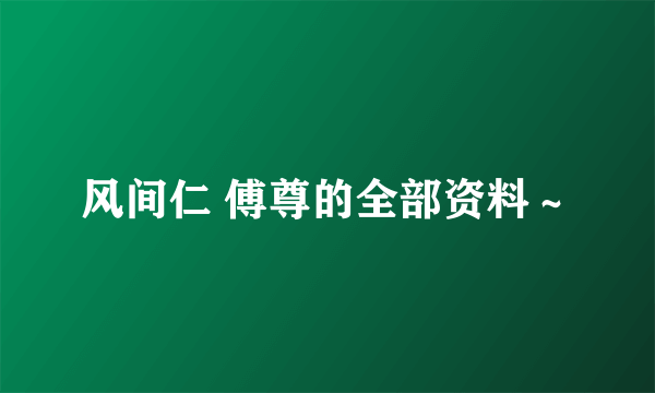 风间仁 傅尊的全部资料～