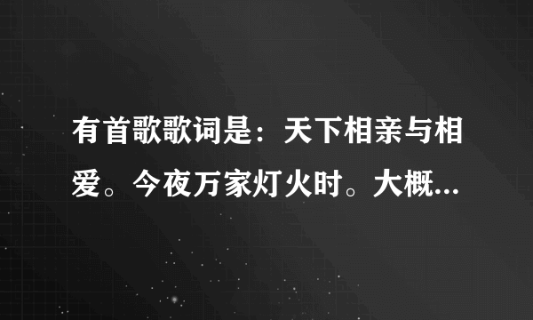 有首歌歌词是：天下相亲与相爱。今夜万家灯火时。大概记了两句，这叫什么名字？