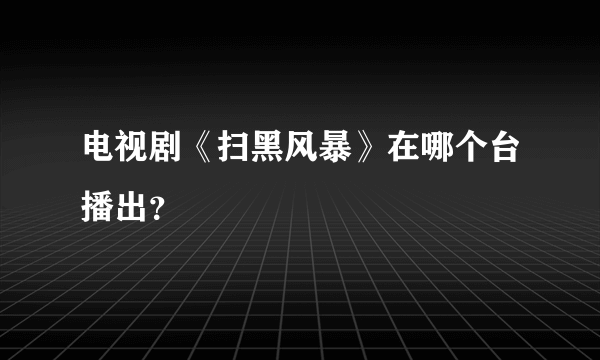 电视剧《扫黑风暴》在哪个台播出？