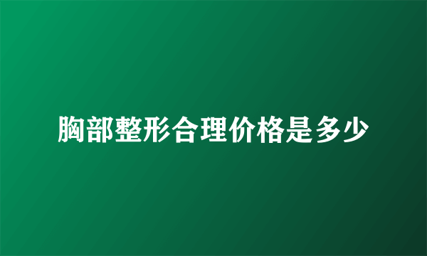 胸部整形合理价格是多少