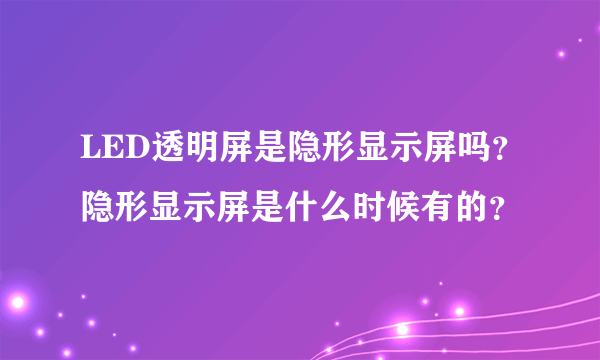 LED透明屏是隐形显示屏吗？隐形显示屏是什么时候有的？