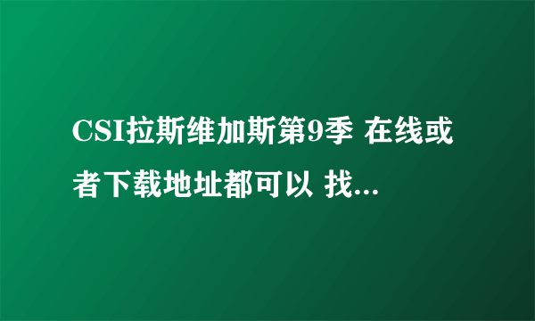 CSI拉斯维加斯第9季 在线或者下载地址都可以 找了很久都没有呢