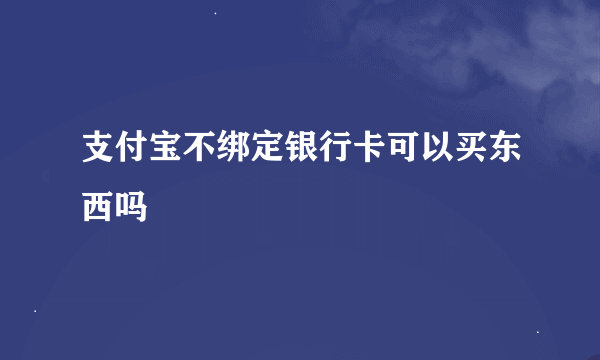 支付宝不绑定银行卡可以买东西吗