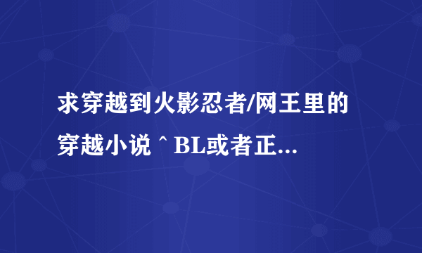 求穿越到火影忍者/网王里的穿越小说 ^ BL或者正常的都可以....PS:GL就算鸟~~