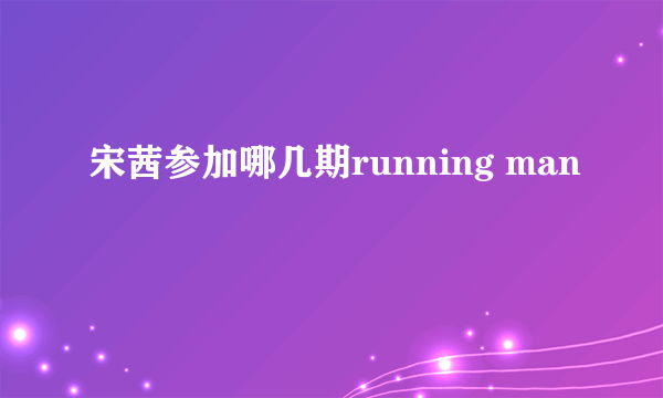 宋茜参加哪几期running man