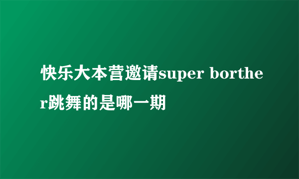 快乐大本营邀请super borther跳舞的是哪一期