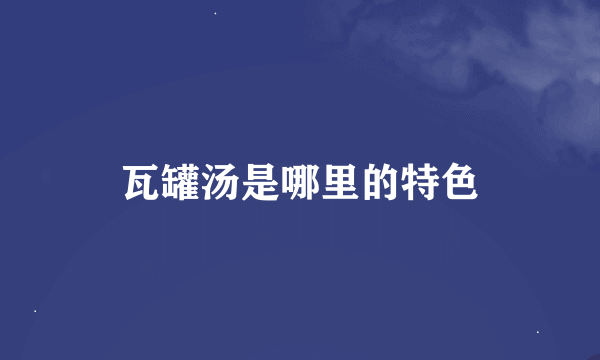 瓦罐汤是哪里的特色