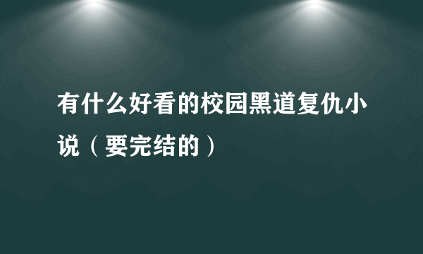 有什么好看的校园黑道复仇小说（要完结的）