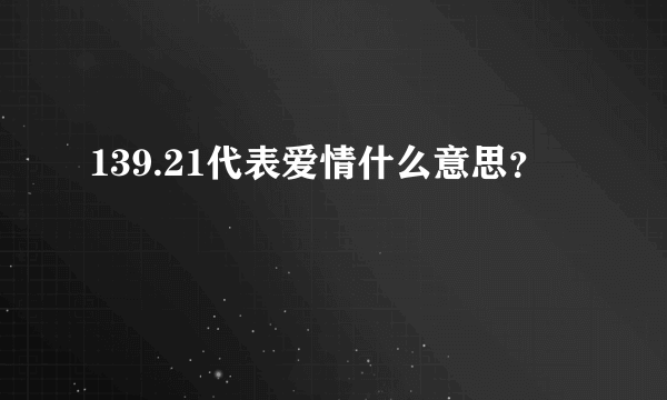 139.21代表爱情什么意思？