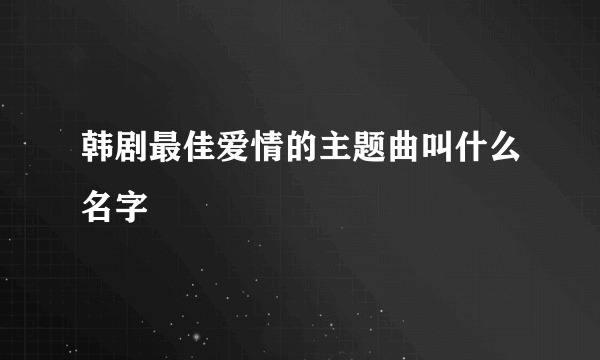 韩剧最佳爱情的主题曲叫什么名字