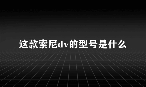 这款索尼dv的型号是什么