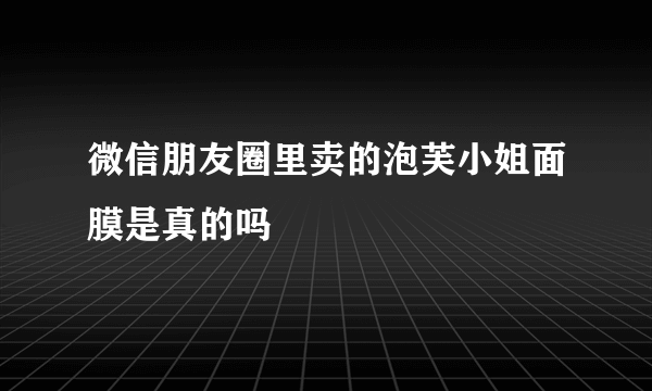 微信朋友圈里卖的泡芙小姐面膜是真的吗