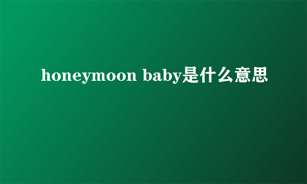 honeymoon baby是什么意思