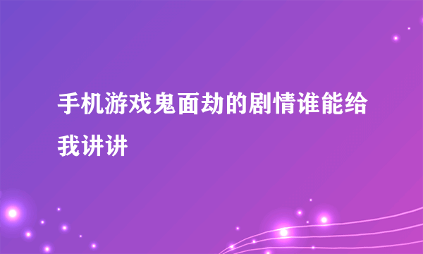 手机游戏鬼面劫的剧情谁能给我讲讲