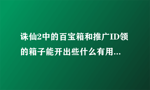 诛仙2中的百宝箱和推广ID领的箱子能开出些什么有用的东西？