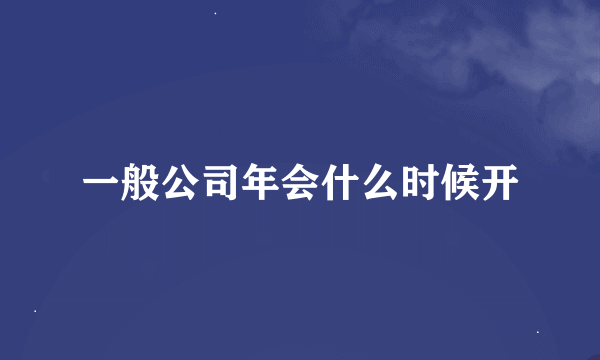 一般公司年会什么时候开