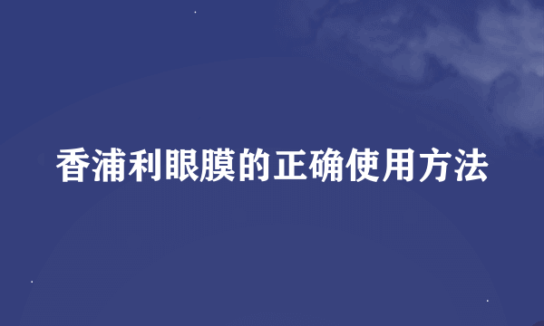 香浦利眼膜的正确使用方法