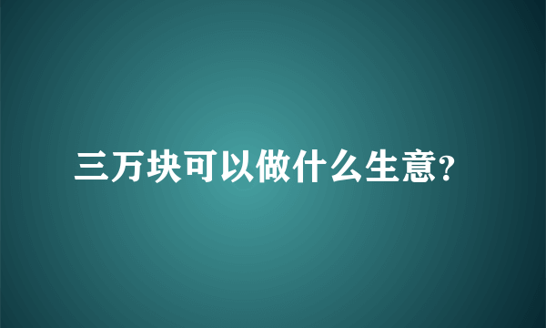 三万块可以做什么生意？