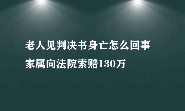 老人见判决书身亡怎么回事 家属向法院索赔130万