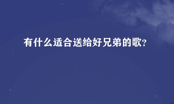 有什么适合送给好兄弟的歌？