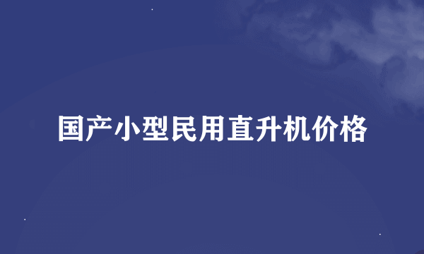 国产小型民用直升机价格