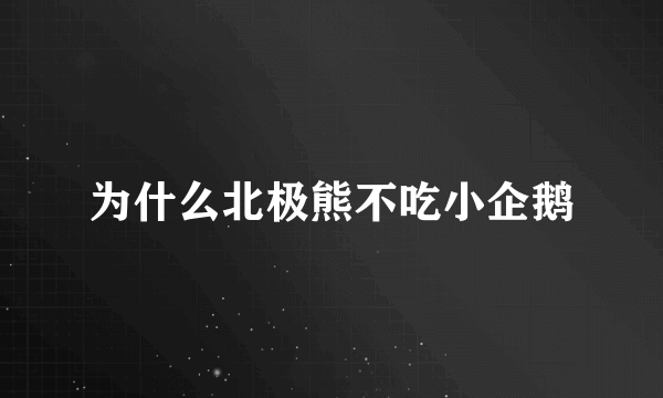 为什么北极熊不吃小企鹅