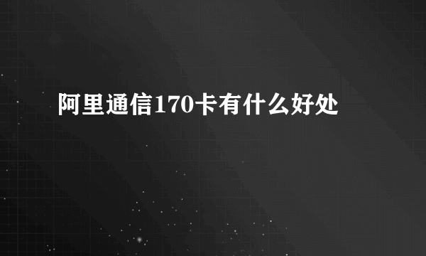 阿里通信170卡有什么好处