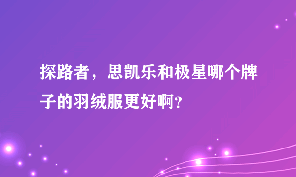 探路者，思凯乐和极星哪个牌子的羽绒服更好啊？