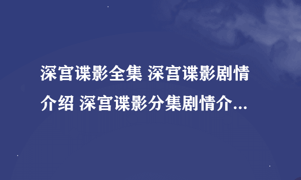 深宫谍影全集 深宫谍影剧情介绍 深宫谍影分集剧情介绍 深宫谍影在线观看谁有？