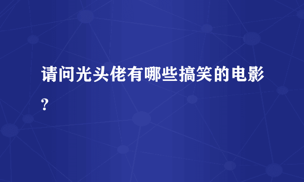 请问光头佬有哪些搞笑的电影?