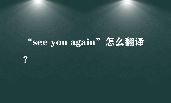 “see you again”怎么翻译？