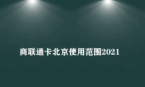 
商联通卡北京使用范围2021

