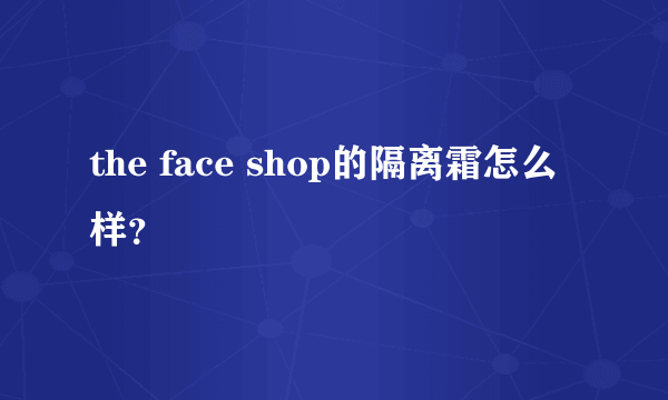 the face shop的隔离霜怎么样？