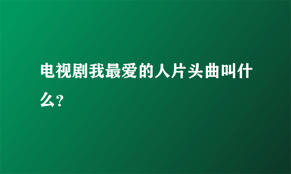 电视剧我最爱的人片头曲叫什么？