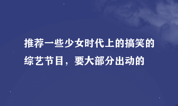 推荐一些少女时代上的搞笑的综艺节目，要大部分出动的