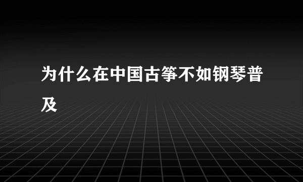 为什么在中国古筝不如钢琴普及