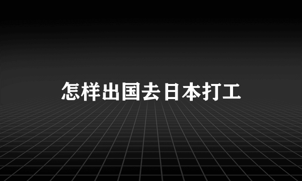 怎样出国去日本打工