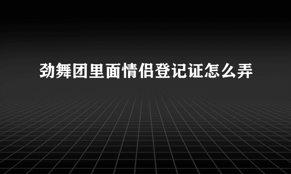 劲舞团里面情侣登记证怎么弄