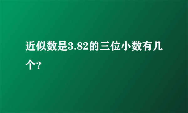 近似数是3.82的三位小数有几个？