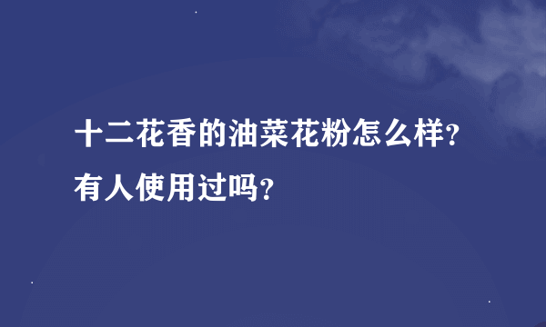 十二花香的油菜花粉怎么样？有人使用过吗？