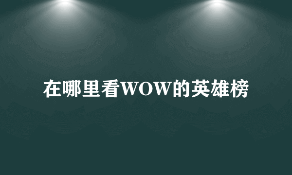 在哪里看WOW的英雄榜