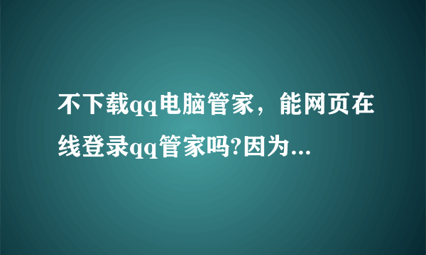 不下载qq电脑管家，能网页在线登录qq管家吗?因为我在用360，却又想加速升级