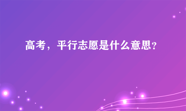 高考，平行志愿是什么意思？