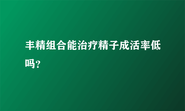 丰精组合能治疗精子成活率低吗？