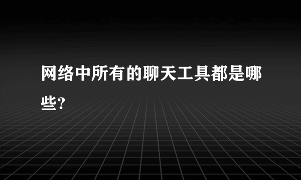 网络中所有的聊天工具都是哪些?