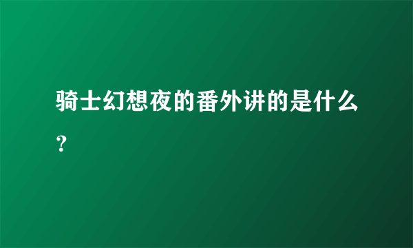 骑士幻想夜的番外讲的是什么？