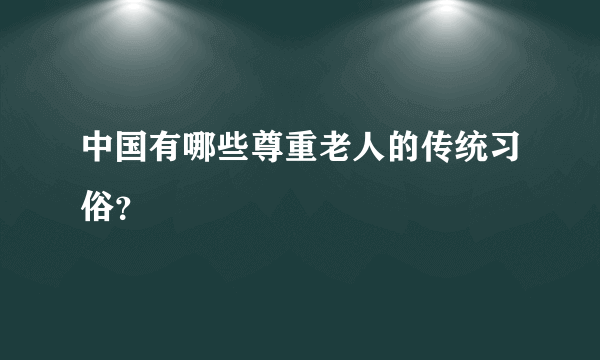 中国有哪些尊重老人的传统习俗？