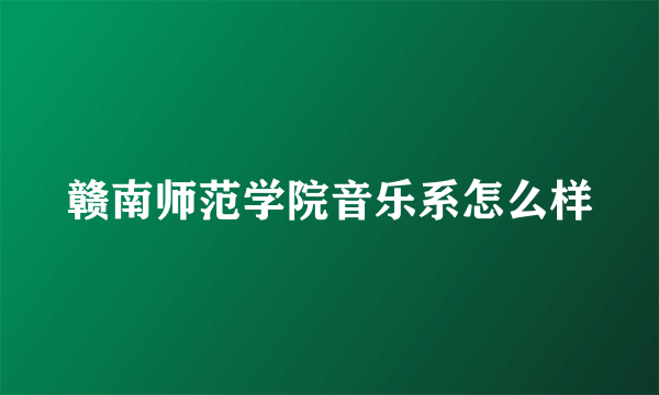 赣南师范学院音乐系怎么样